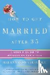 Rosenberg, Helena Hacker - How to Get Married After 35 Revised Edition: A User's Guide to Getting to the Altar