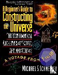 Schneider, Michael S. - A Beginner's Guide to Constructing the Universe