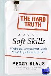Klaus, Peggy - The Hard Truth About Soft Skills - Workplace Lessons Smart People Wish They'd Learned Sooner