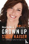 Kaiser, Stacy - How to Be a Grown Up