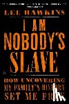 Hawkins, Lee - I Am Nobody's Slave: How Uncovering My Family's History Set Me Free
