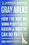 Wingfield, Adia Harvey - Gray Areas: How the Way We Work Perpetuates Racism and What We Can Do to Fix It