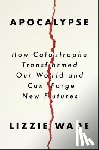 Wade, Lizzie - Apocalypse: How Catastrophe Transformed Our World and Can Forge New Futures