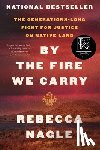 Nagle, Rebecca - By the Fire We Carry: The Generations-Long Fight for Justice on Native Land