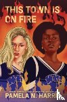 Harris, Pamela N. - This Town Is on Fire