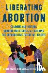 Bracey Sherman, Renee - Liberating Abortion: Claiming Our History, Sharing Our Stories, and Building the Reproductive Future We Deserve