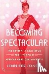 Jones, Jennifer - Becoming Spectacular: The Rhythm of Resilience from the First African American Rockette