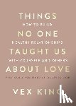 King, Vex - Things No One Taught Us about Love: How to Build Healthy Relationships with Yourself and Others