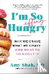 Shah MD, Amy - I'm So Effing Hungry: Why We Crave What We Crave - And What to Do about It