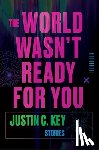 Key, Justin C. - The World Wasn't Ready for You: Stories