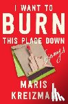 Kreizman, Maris - I Want to Burn This Place Down: Essays