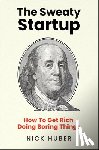 Huber, Nick - The Sweaty Startup: How to Get Rich Doing Boring Things