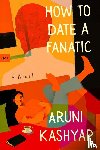 Kashyap, Aruni - Kashyap, A: How to Date a Fanatic