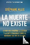 Allix, Stéphane - La Muerte No Existe: Lo Que Nos Enseñan La Ciencia Y La Espiritualidad Sobre El Misterio del Fin de la Vida Death Does Not Exist: What Science and Spi