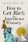 Moore Phd, Joseph S. - How to Get Rich in American History: 300 Years of Financial Advice That Worked (& Didn't)