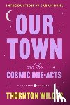 Wilder, Thornton - Our Town and the Cosmic One-Acts: The Long Christmas Dinner, the Happy Journey to Trenton and Camden, and Pullman Car Hiawatha
