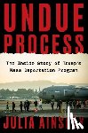 Ainsley, Julia - Undue Process: The Inside Story of Trump's Mass Deportation Program