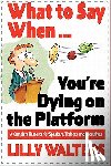 Walters, Lilly - What to Say When. . .You're Dying on the Platform: A Complete Resource for Speakers, Trainers, and Executives