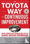 Liker, Jeffrey, Franz, James - The Toyota Way to Continuous Improvement: Linking Strategy and Operational Excellence to Achieve Superior Performance