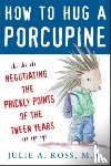 Ross, Julie - How to Hug a Porcupine: Negotiating the Prickly Points of the Tween Years