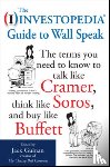 Guinan, Jack - The Investopedia Guide to Wall Speak: The Terms You Need to Know to Talk Like Cramer, Think Like Soros, and Buy Like Buffett