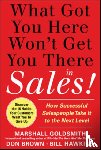 Goldsmith, Marshall, Hawkins, Bill, Brown, Don - What Got You Here Won't Get You There in Sales: How Successful Salespeople Take it to the Next Level