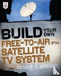 Brewer, Dennis - Build Your Own Free-to-Air (FTA) Satellite TV System
