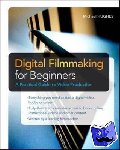 Hughes, Michael - Digital Filmmaking for Beginners A Practical Guide to Video Production - A Practical Guide to Video Production