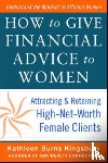 Kingsbury, Kathleen Burns - How to Give Financial Advice to Women: Attracting and Retaining High-Net Worth Female Clients