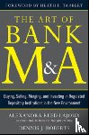 Lajoux, Alexandra, Roberts, Dennis - The Art of Bank M&A: Buying, Selling, Merging, and Investing in Regulated Depository Institutions in the New Environment