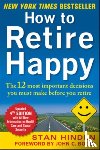 Hinden, Stan - How to Retire Happy, Fourth Edition: The 12 Most Important Decisions You Must Make Before You Retire
