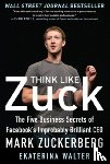 Walter, Ekaterina - Think Like Zuck: The Five Business Secrets of Facebook's Improbably Brilliant CEO Mark Zuckerberg