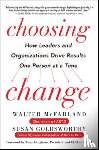 McFarland, Walter, Goldsworthy, Susan - Choosing Change: How Leaders and Organizations Drive Results One Person at a Time