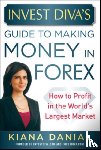 Danial, Kiana - Invest Diva's Guide to Making Money in Forex: How to Profit in the World's Largest Market