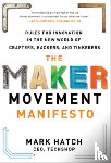 Hatch, Mark - The Maker Movement Manifesto: Rules for Innovation in the New World of Crafters, Hackers, and Tinkerers