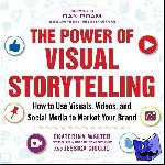 Walter, Ekaterina, Gioglio, Jessica - The Power of Visual Storytelling: How to Use Visuals, Videos, and Social Media to Market Your Brand - How to Use Visuals, Videos, and Social Media to Market Your Brand