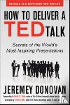 Donovan, Jeremey - How to Deliver a TED Talk: Secrets of the World's Most Inspiring Presentations, revised and expanded new edition, with a foreword by Richard St. John and an afterword by Simon Sinek
