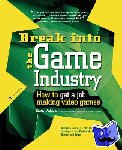 Adams, Ernest - Break Into The Game Industry: How to Get A Job Making Video Games - How to Get a Job Making Video Games