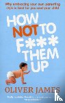 James, Oliver - How Not to F*** Them Up