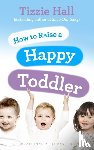 Hall, Tizzie - How to Raise a Happy Toddler