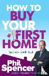 Spencer, Phil - How to Buy Your First Home (And How to Sell it Too)