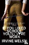 Welsh, Irvine - If You Liked School, You'll Love Work
