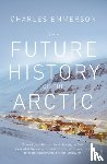 Emmerson, Charles - The Future History of the Arctic