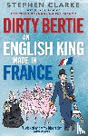 Clarke, Stephen - Dirty Bertie: An English King Made in France