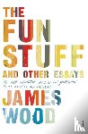 Wood, James - The Fun Stuff and Other Essays