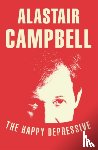Campbell, Alastair - The Happy Depressive: In Pursuit of Personal and Political Happiness