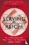 Ball, Philip - Serving the Reich