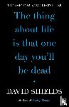 Shields, David - The Thing About Life Is That One Day You'll Be Dead