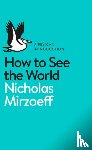 Mirzoeff, Nicholas - How to See the World