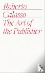 Calasso, Roberto - The Art of the Publisher